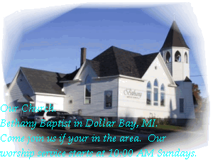 Our Church. 
Bethany Baptist in Dollar Bay, MI.  
Come join us if your in the area.  Our
worship service starts at 10:00 AM Sundays.